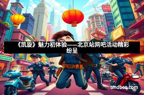 《凯旋》魅力初体验——北京站网吧活动精彩纷呈